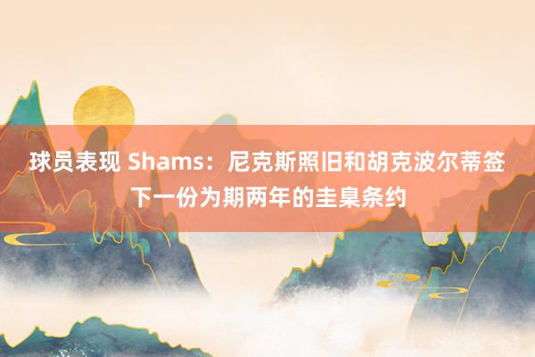 球员表现 Shams：尼克斯照旧和胡克波尔蒂签下一份为期两年的圭臬条约