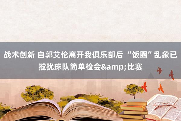 战术创新 自郭艾伦离开我俱乐部后 “饭圈”乱象已搅扰球队简单检会&比赛