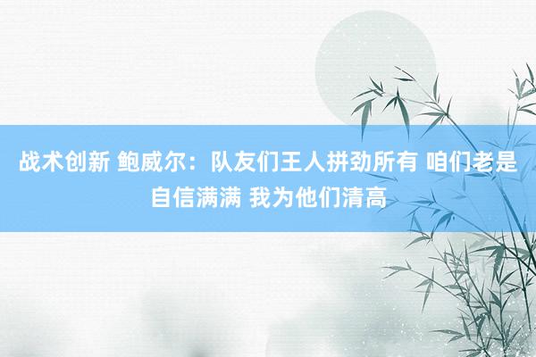 战术创新 鲍威尔：队友们王人拼劲所有 咱们老是自信满满 我为他们清高