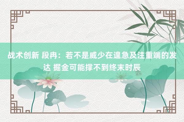 战术创新 段冉：若不是威少在遑急及注重端的发达 掘金可能撑不到终末时辰