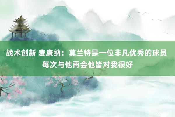 战术创新 麦康纳：莫兰特是一位非凡优秀的球员 每次与他再会他皆对我很好