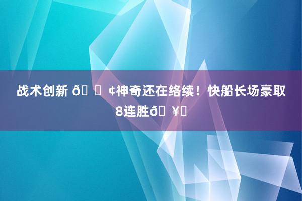 战术创新 🚢神奇还在络续！快船长场豪取8连胜🥏