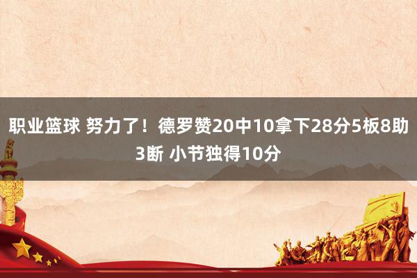 职业篮球 努力了！德罗赞20中10拿下28分5板8助3断 小节独得10分