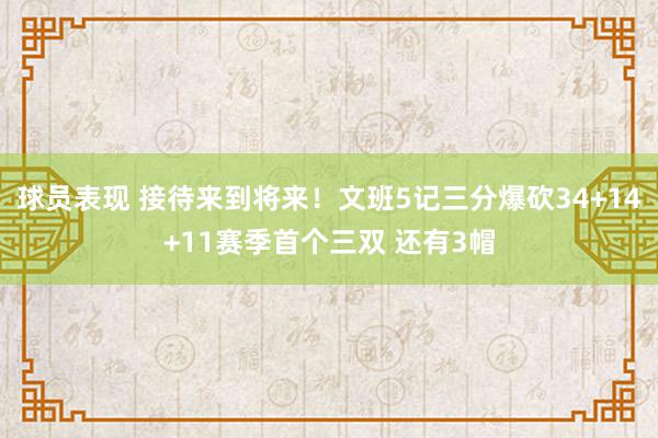 球员表现 接待来到将来！文班5记三分爆砍34+14+11赛季首个三双 还有3帽