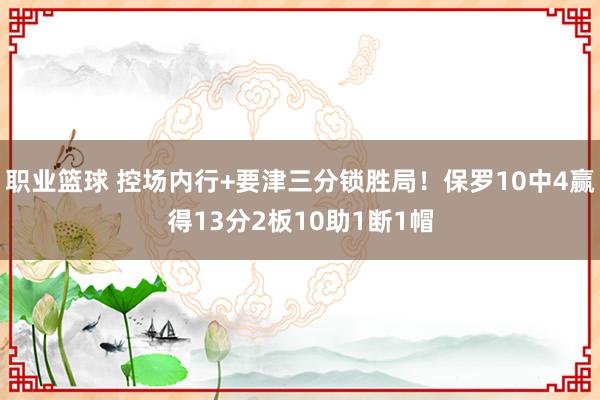 职业篮球 控场内行+要津三分锁胜局！保罗10中4赢得13分2板10助1断1帽