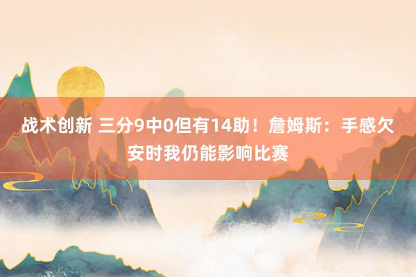 战术创新 三分9中0但有14助！詹姆斯：手感欠安时我仍能影响比赛