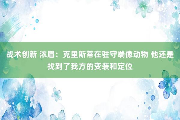 战术创新 浓眉：克里斯蒂在驻守端像动物 他还是找到了我方的变装和定位