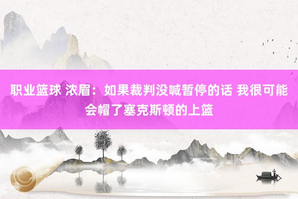 职业篮球 浓眉：如果裁判没喊暂停的话 我很可能会帽了塞克斯顿的上篮