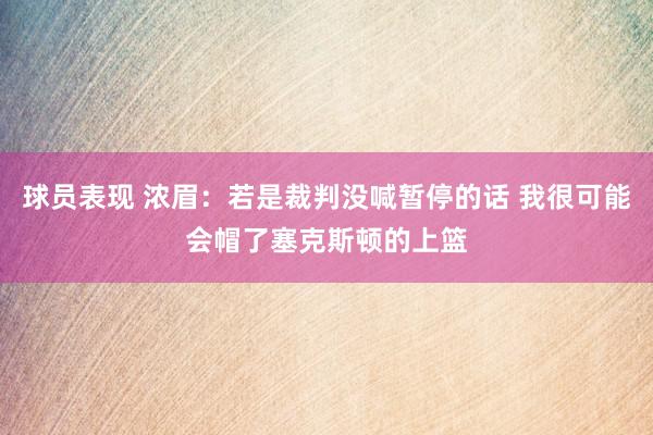 球员表现 浓眉：若是裁判没喊暂停的话 我很可能会帽了塞克斯顿的上篮