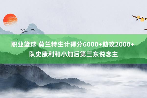 职业篮球 莫兰特生计得分6000+助攻2000+ 队史康利和小加后第三东说念主