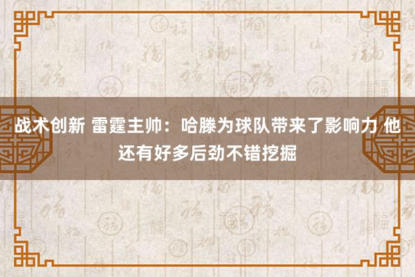 战术创新 雷霆主帅：哈滕为球队带来了影响力 他还有好多后劲不错挖掘