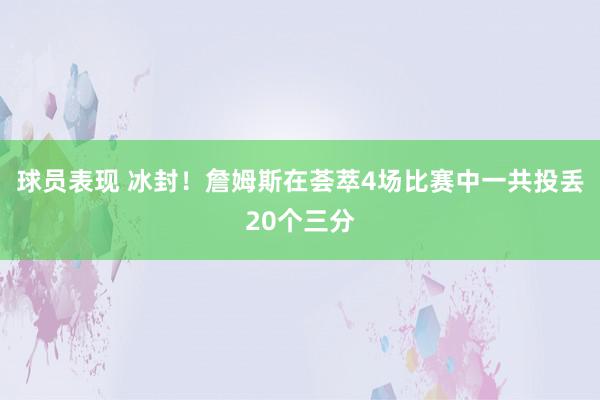 球员表现 冰封！詹姆斯在荟萃4场比赛中一共投丢20个三分