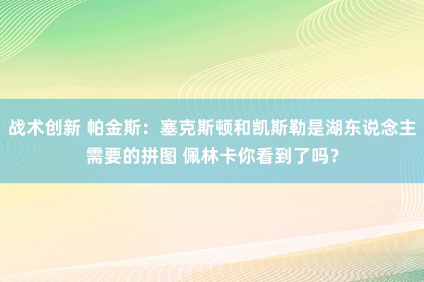 战术创新 帕金斯：塞克斯顿和凯斯勒是湖东说念主需要的拼图 佩林卡你看到了吗？