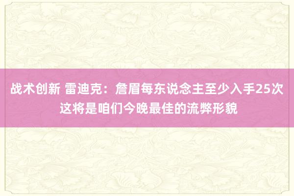 战术创新 雷迪克：詹眉每东说念主至少入手25次 这将是咱们今晚最佳的流弊形貌