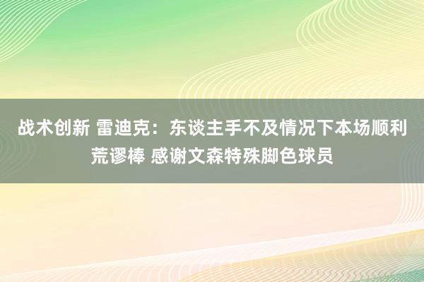 战术创新 雷迪克：东谈主手不及情况下本场顺利荒谬棒 感谢文森特殊脚色球员