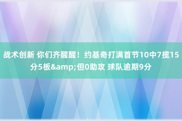 战术创新 你们齐醒醒！约基奇打满首节10中7揽15分5板&但0助攻 球队逾期9分