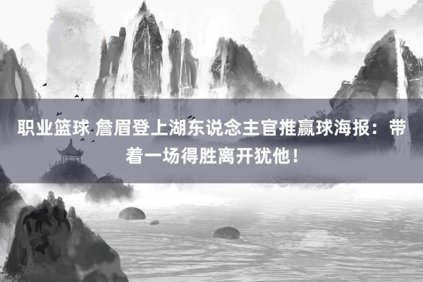 职业篮球 詹眉登上湖东说念主官推赢球海报：带着一场得胜离开犹他！