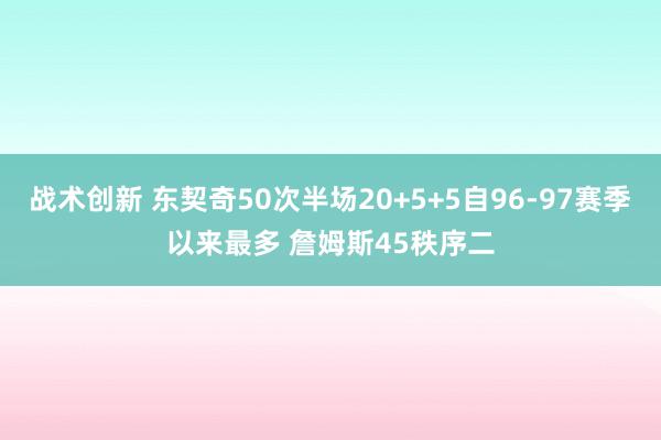 战术创新 东契奇50次半场20+5+5自96-97赛季以来最多 詹姆斯45秩序二