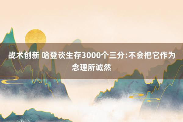 战术创新 哈登谈生存3000个三分:不会把它作为念理所诚然