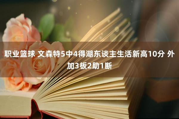 职业篮球 文森特5中4得湖东谈主生活新高10分 外加3板2助1断