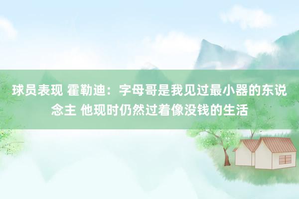 球员表现 霍勒迪：字母哥是我见过最小器的东说念主 他现时仍然过着像没钱的生活