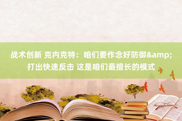 战术创新 克内克特：咱们要作念好防御&打出快速反击 这是咱们最擅长的模式