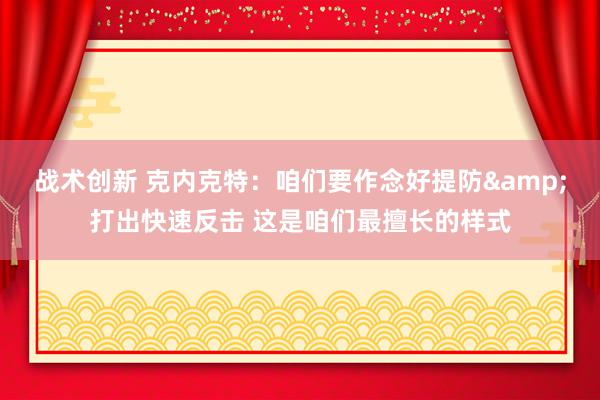 战术创新 克内克特：咱们要作念好提防&打出快速反击 这是咱们最擅长的样式