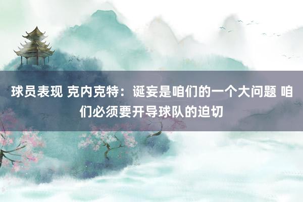 球员表现 克内克特：诞妄是咱们的一个大问题 咱们必须要开导球队的迫切