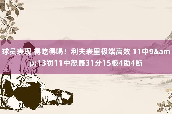 球员表现 得吃得喝！利夫表里极端高效 11中9&13罚11中怒轰31分15板4助4断