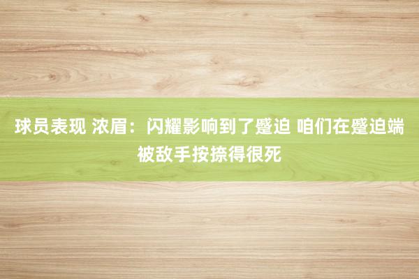 球员表现 浓眉：闪耀影响到了蹙迫 咱们在蹙迫端被敌手按捺得很死