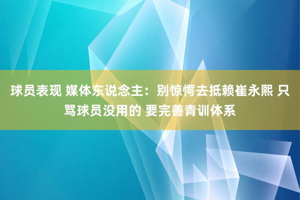 球员表现 媒体东说念主：别惊愕去抵赖崔永熙 只骂球员没用的 要完善青训体系