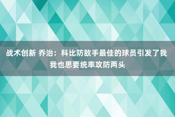 战术创新 乔治：科比防敌手最佳的球员引发了我 我也思要统率攻防两头