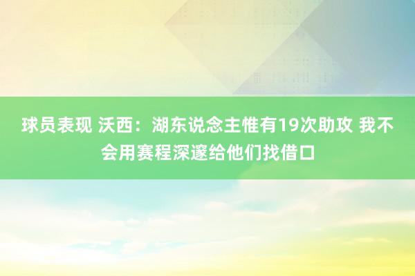 球员表现 沃西：湖东说念主惟有19次助攻 我不会用赛程深邃给他们找借口