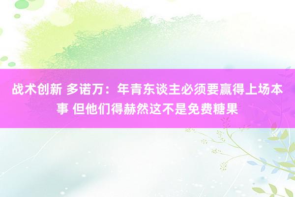 战术创新 多诺万：年青东谈主必须要赢得上场本事 但他们得赫然这不是免费糖果