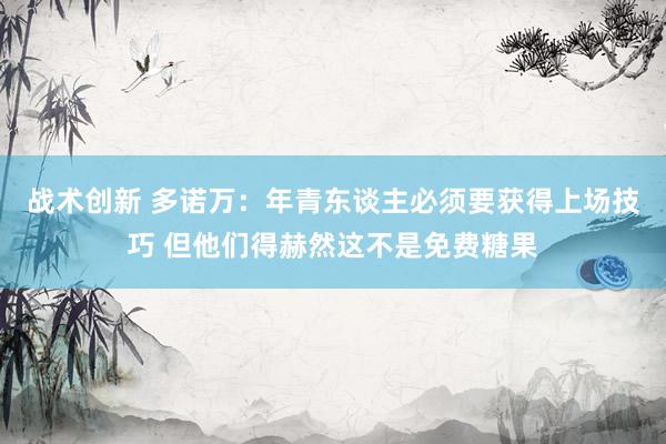 战术创新 多诺万：年青东谈主必须要获得上场技巧 但他们得赫然这不是免费糖果