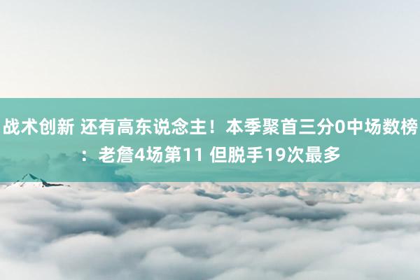 战术创新 还有高东说念主！本季聚首三分0中场数榜：老詹4场第11 但脱手19次最多