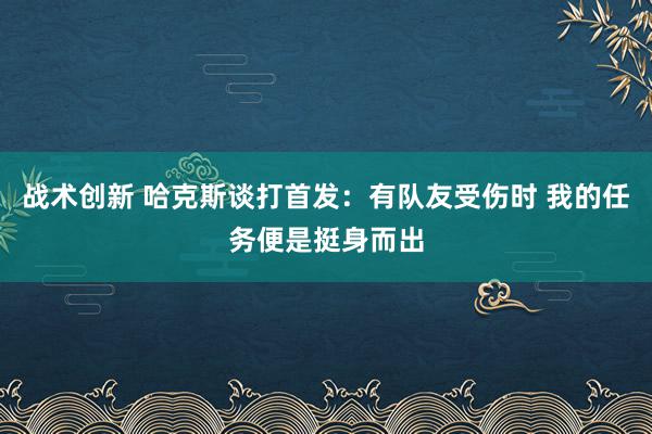 战术创新 哈克斯谈打首发：有队友受伤时 我的任务便是挺身而出