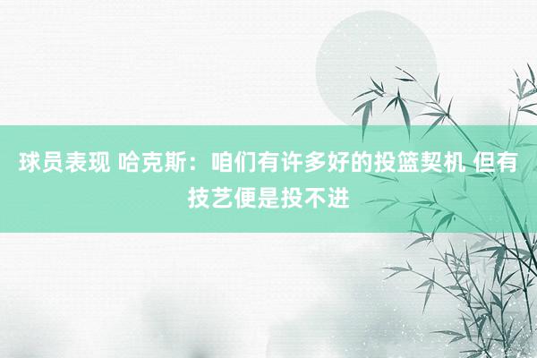 球员表现 哈克斯：咱们有许多好的投篮契机 但有技艺便是投不进