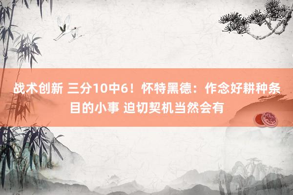 战术创新 三分10中6！怀特黑德：作念好耕种条目的小事 迫切契机当然会有