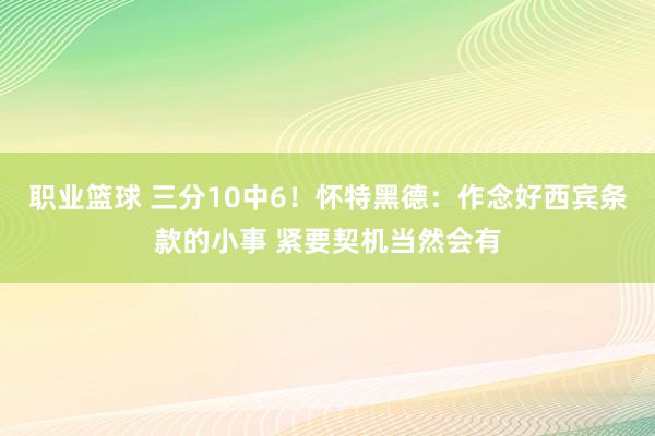 职业篮球 三分10中6！怀特黑德：作念好西宾条款的小事 紧要契机当然会有