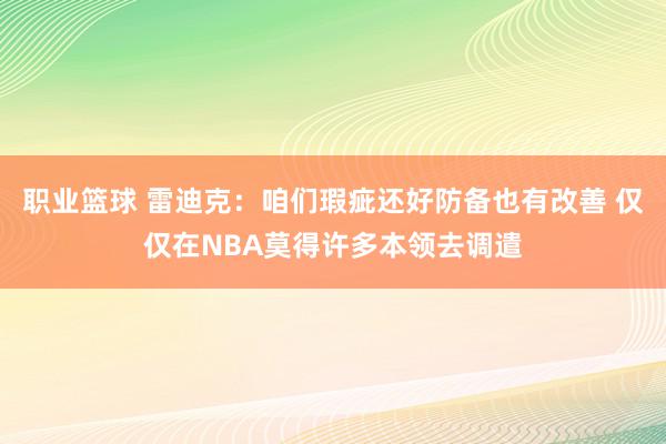 职业篮球 雷迪克：咱们瑕疵还好防备也有改善 仅仅在NBA莫得许多本领去调遣