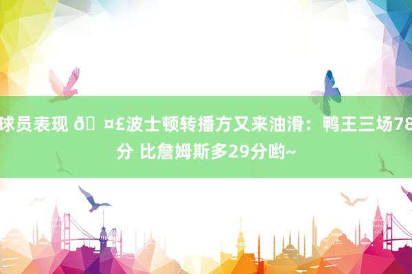 球员表现 🤣波士顿转播方又来油滑：鸭王三场78分 比詹姆斯多29分哟~