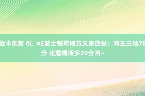 战术创新 🤣波士顿转播方又来放纵：鸭王三场78分 比詹姆斯多29分哟~