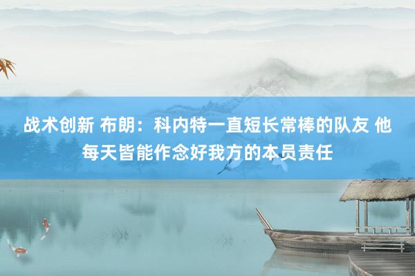 战术创新 布朗：科内特一直短长常棒的队友 他每天皆能作念好我方的本员责任