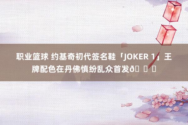 职业篮球 约基奇初代签名鞋「JOKER 1」王牌配色在丹佛慎纷乱众首发🎉