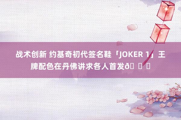 战术创新 约基奇初代签名鞋「JOKER 1」王牌配色在丹佛讲求各人首发🎉