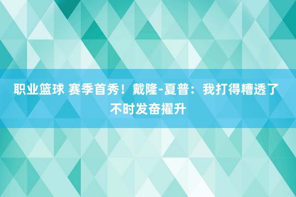 职业篮球 赛季首秀！戴隆-夏普：我打得糟透了 不时发奋擢升