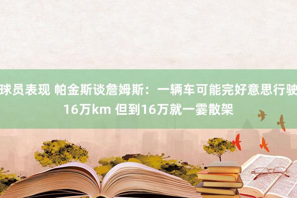 球员表现 帕金斯谈詹姆斯：一辆车可能完好意思行驶16万km 但到16万就一霎散架