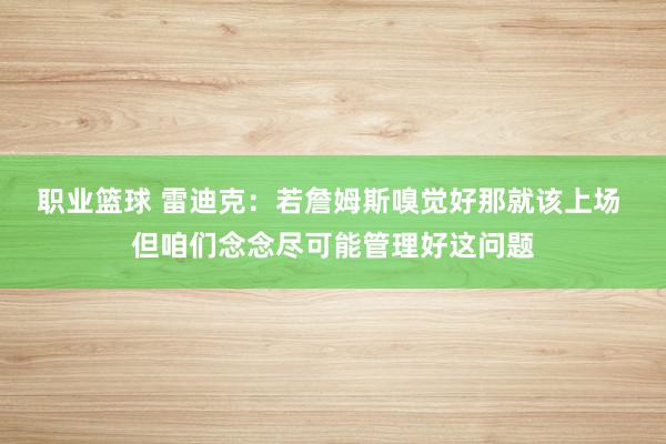 职业篮球 雷迪克：若詹姆斯嗅觉好那就该上场 但咱们念念尽可能管理好这问题