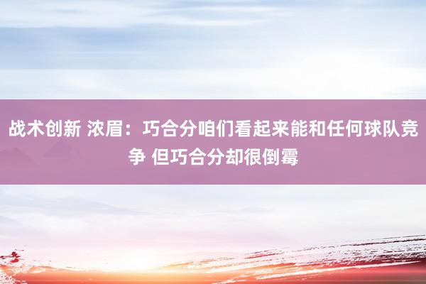 战术创新 浓眉：巧合分咱们看起来能和任何球队竞争 但巧合分却很倒霉